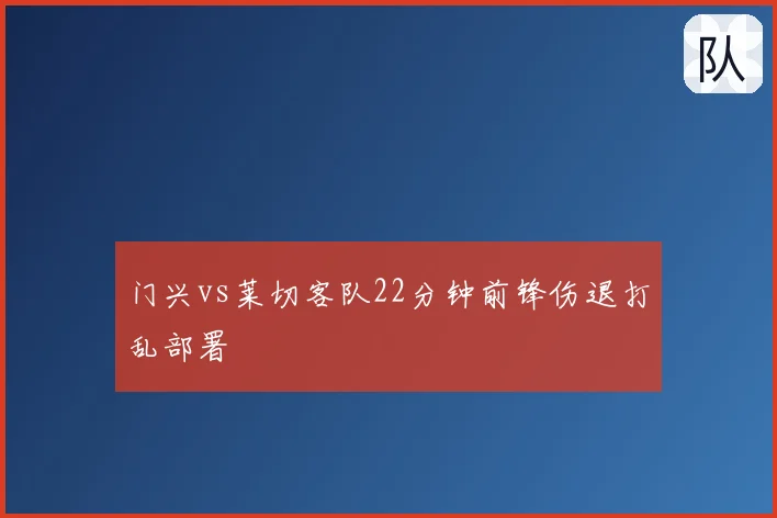 门兴vs莱切客队22分钟前锋伤退打乱部署