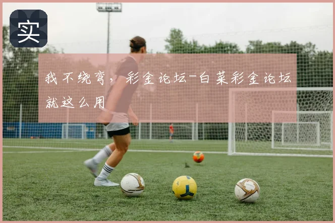 我不绕弯，彩金论坛-白菜彩金论坛就这么用