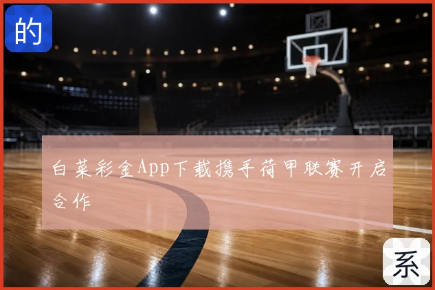 白菜彩金App下载携手荷甲联赛开启合作