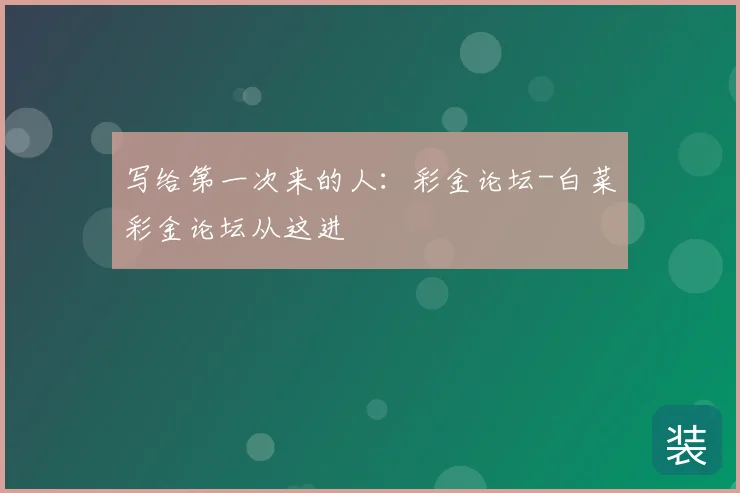 写给第一次来的人：彩金论坛-白菜彩金论坛从这进